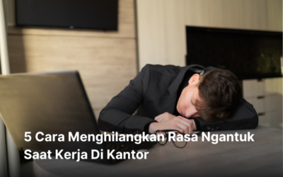 BLOG 27 5 Cara Menghilangkan Rasa Ngantuk Saat Kerja Di Kantor